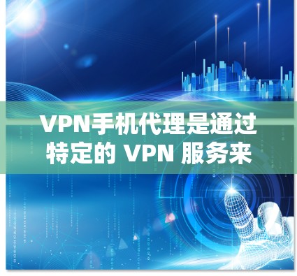 VPN手机代理是通过特定的 VPN 服务来管理和操作 VPN 虚拟网络功能的工具。以下是关于 VPN 线上服务和手机代理的详细信息 VPN手机代理是通过特定的 VPN 服务来管理和操作 VPN 虚拟网络功能的工具。以下是关于 VPN 线上服务和手机代理的详细信息
