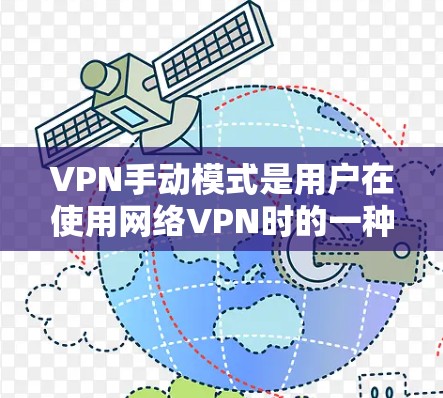 VPN手动模式是用户在使用网络VPN时的一种设置,允许用户手动选择需要访问的网站,而不是通过自动连接到互联网的网络。以下是对手动模式的详细分析 VPN手动模式是用户在使用网络VPN时的一种设置,允许用户手动选择需要访问的网站,而不是通过自动连接到互联网的网络。以下是对手动模式的详细分析