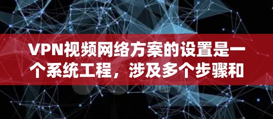 VPN视频网络方案的设置是一个系统工程,涉及多个步骤和注意事项。以下是一个详细的设置步骤指南,帮助你顺利配置VPN视频网络 VPN视频网络方案的设置是一个系统工程,涉及多个步骤和注意事项。以下是一个详细的设置步骤指南,帮助你顺利配置VPN视频网络