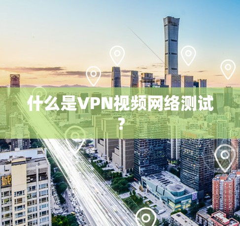 什么是VPN视频网络测试? 什么是VPN视频网络测试?