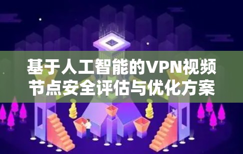 基于人工智能的VPN视频节点安全评估与优化方案 基于人工智能的VPN视频节点安全评估与优化方案