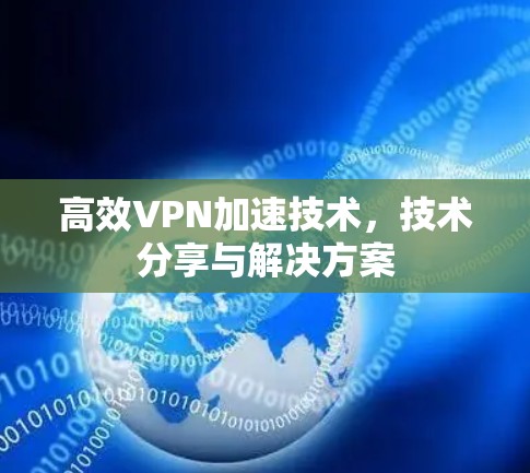 高效VPN加速技术,技术分享与解决方案 高效VPN加速技术,技术分享与解决方案