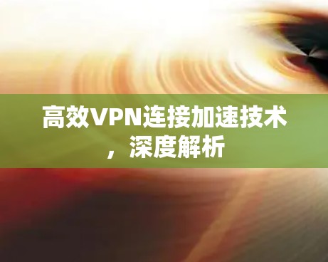 高效VPN连接加速技术，深度解析