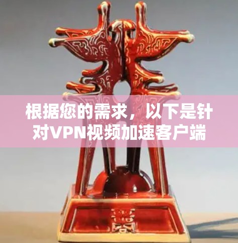 根据您的需求,以下是针对VPN视频加速客户端的综合推荐,涵盖了性能、安全性、功能、兼容性等多个方面 根据您的需求,以下是针对VPN视频加速客户端的综合推荐,涵盖了性能、安全性、功能、兼容性等多个方面