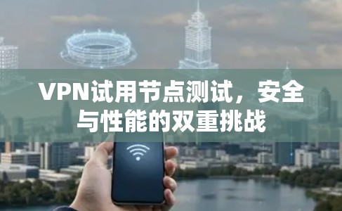 VPN试用节点测试，安全与性能的双重挑战