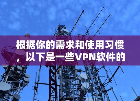 根据你的需求和使用习惯，以下是一些VPN软件的推荐，供你选择