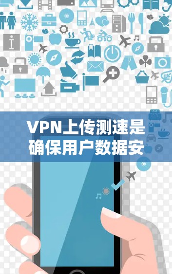 VPN上传测速是确保用户数据安全传输的重要指标。以下是对上传测速的详细分析和建议 VPN上传测速是确保用户数据安全传输的重要指标。以下是对上传测速的详细分析和建议