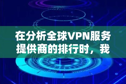 在分析全球VPN服务提供商的排行时，我们可以看到以下主要的提供商及其排名
