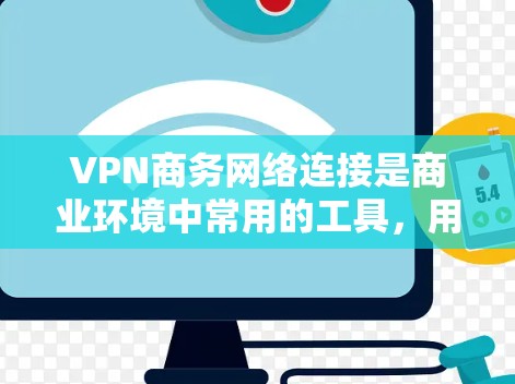VPN商务网络连接是商业环境中常用的工具,用于提升办公效率、保持隐私以及连接外部网络资源。以下是通过VPN连接商务网络的一些步骤和实用建议 VPN商务网络连接是商业环境中常用的工具,用于提升办公效率、保持隐私以及连接外部网络资源。以下是通过VPN连接商务网络的一些步骤和实用建议