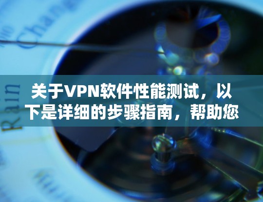 关于VPN软件性能测试,以下是详细的步骤指南,帮助您系统地进行测试 关于VPN软件性能测试,以下是详细的步骤指南,帮助您系统地进行测试