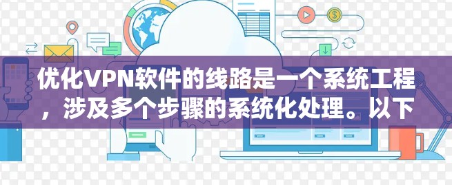 优化VPN软件的线路是一个系统工程,涉及多个步骤的系统化处理。以下是一个详细的优化方案,帮助你系统地完成这一任务 优化VPN软件的线路是一个系统工程,涉及多个步骤的系统化处理。以下是一个详细的优化方案,帮助你系统地完成这一任务
