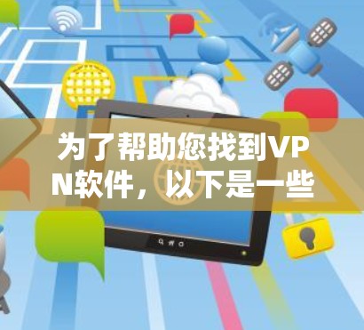 为了帮助您找到VPN软件，以下是一些推荐的VPN软件，包括最新的版本