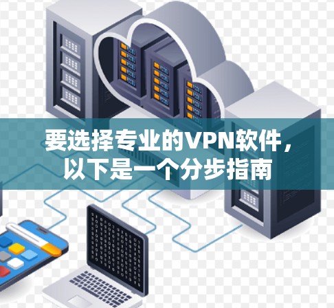 要选择专业的VPN软件,以下是一个分步指南 要选择专业的VPN软件,以下是一个分步指南