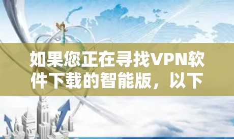 如果您正在寻找VPN软件下载的智能版，以下是一些推荐的软件，它们功能强大且易于使用
