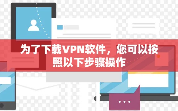 为了下载VPN软件，您可以按照以下步骤操作