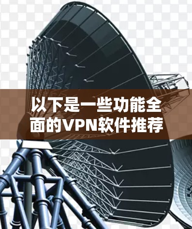 以下是一些功能全面的VPN软件推荐,供您参考 以下是一些功能全面的VPN软件推荐,供您参考