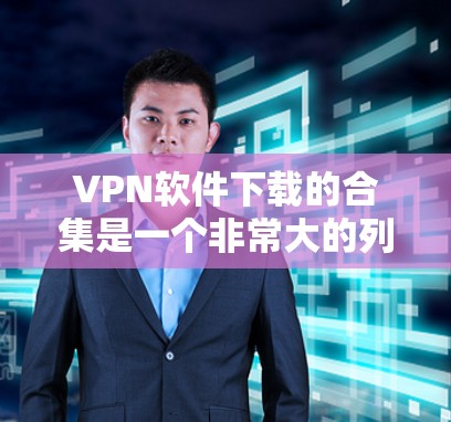 VPN软件下载的合集是一个非常大的列表,因为VPN软件的数量庞大,涵盖了多种加密协议和平台。以下是一些常见的VPN软件和平台,你可以根据自己的需求进行选择 VPN软件下载的合集是一个非常大的列表,因为VPN软件的数量庞大,涵盖了多种加密协议和平台。以下是一些常见的VPN软件和平台,你可以根据自己的需求进行选择