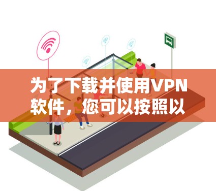为了下载并使用VPN软件,您可以按照以下步骤进行 为了下载并使用VPN软件,您可以按照以下步骤进行