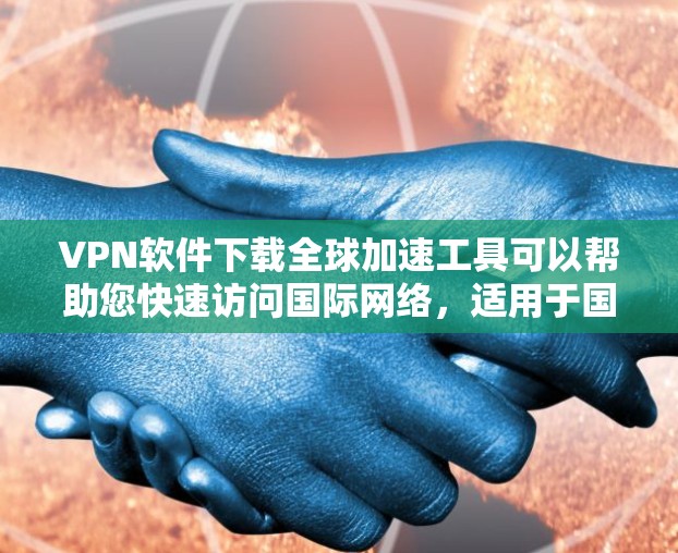 VPN软件下载全球加速工具可以帮助您快速访问国际网络,适用于国际旅行、商务、学习等场景。以下是几种值得推荐的VPN软件,适合您使用 VPN软件下载全球加速工具可以帮助您快速访问国际网络,适用于国际旅行、商务、学习等场景。以下是几种值得推荐的VPN软件,适合您使用