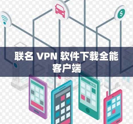 联名 VPN 软件下载全能客户端 联名 VPN 软件下载全能客户端
