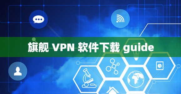 旗舰 VPN 软件下载 guide