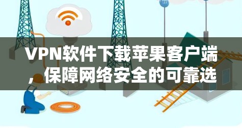 VPN软件下载苹果客户端,保障网络安全的可靠选择 VPN软件下载苹果客户端,保障网络安全的可靠选择