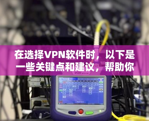 在选择VPN软件时，以下是一些关键点和建议，帮助你做出明智的选择