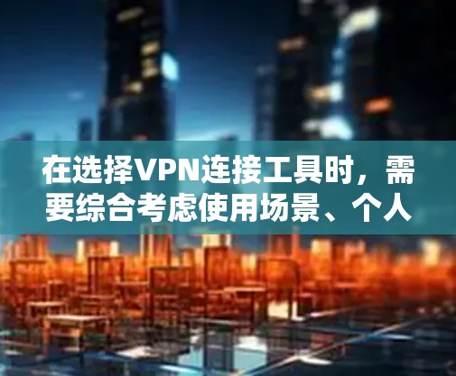 在选择VPN连接工具时,需要综合考虑使用场景、个人偏好、配置复杂度以及安全性和便利性。以下是对几种主要VPN连接工具的详细总结 在选择VPN连接工具时,需要综合考虑使用场景、个人偏好、配置复杂度以及安全性和便利性。以下是对几种主要VPN连接工具的详细总结