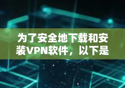 为了安全地下载和安装VPN软件，以下是详细的步骤指南