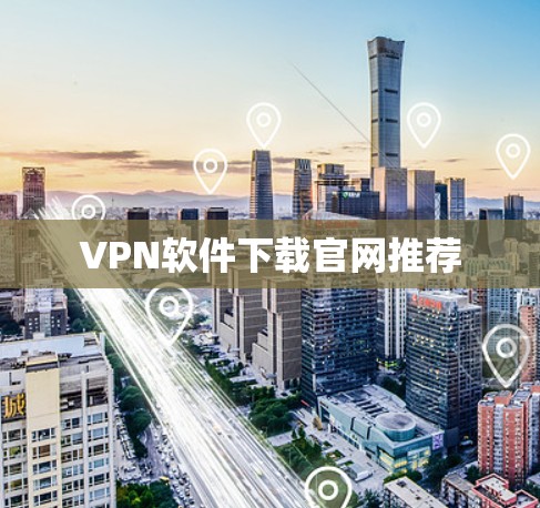 VPN软件下载官网推荐 VPN软件下载官网推荐