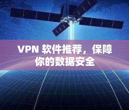 VPN 软件推荐,保障你的数据安全 VPN 软件推荐,保障你的数据安全