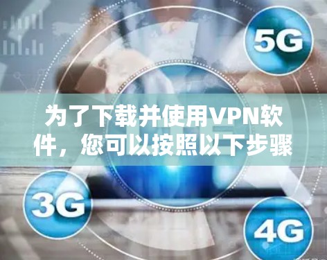 为了下载并使用VPN软件,您可以按照以下步骤进行 为了下载并使用VPN软件,您可以按照以下步骤进行