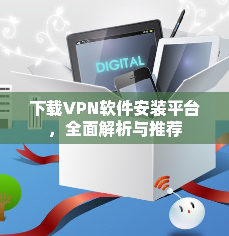 下载VPN软件安装平台，全面解析与推荐