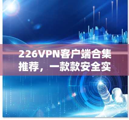 226VPN客户端合集推荐，一款款安全实用的解决方案