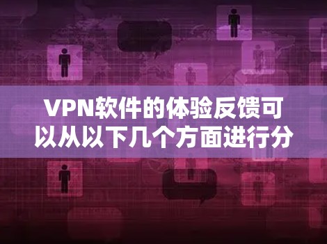 VPN软件的体验反馈可以从以下几个方面进行分析 VPN软件的体验反馈可以从以下几个方面进行分析