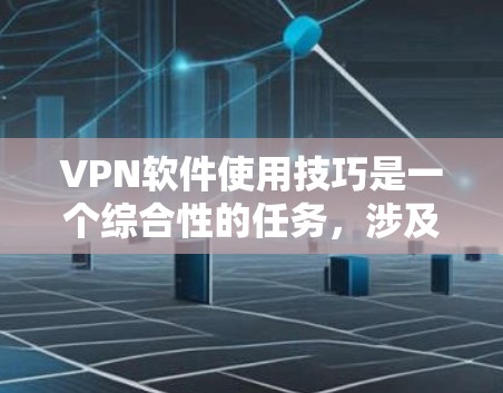 VPN软件使用技巧是一个综合性的任务,涉及多个方面,以下是一步步的解决方案 VPN软件使用技巧是一个综合性的任务,涉及多个方面,以下是一步步的解决方案