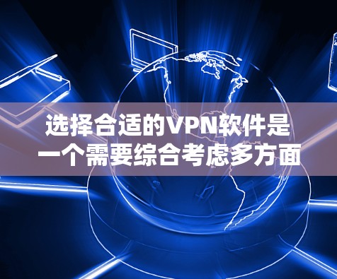 选择合适的VPN软件是一个需要综合考虑多方面因素的过程，以下是一步步的建议