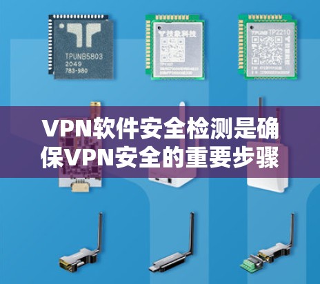 VPN软件安全检测是确保VPN安全的重要步骤，涵盖了软件本身、服务器、用户账户和网络环境的全面检查。以下是该过程的详细步骤