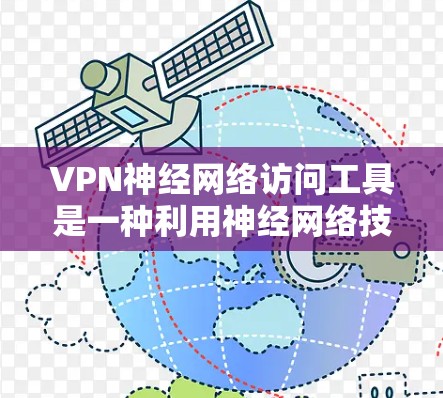 VPN神经网络访问工具是一种利用神经网络技术来实现访问控制的VPN解决方案。它通过机器学习算法识别和阻止特定网站和用户访问，提供更安全、灵活的访问控制。以下是该技术的详细解析