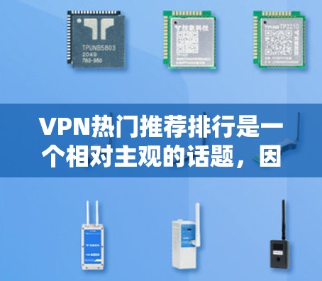 VPN热门推荐排行是一个相对主观的话题,因为不同的平台、运营商和用户可能有不同的偏好和需求。以下是一些被广泛认可的VPN推荐平台,这些平台通常以其安全、可靠性和多语言支持而闻名 VPN热门推荐排行是一个相对主观的话题,因为不同的平台、运营商和用户可能有不同的偏好和需求。以下是一些被广泛认可的VPN推荐平台,这些平台通常以其安全、可靠性和多语言支持而闻名
