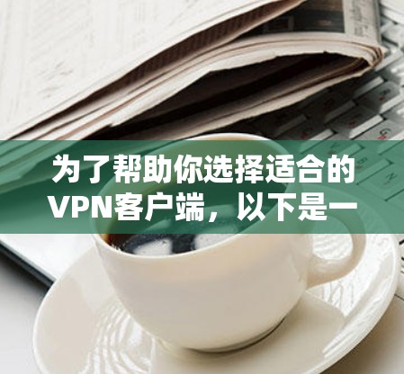 为了帮助你选择适合的VPN客户端,以下是一些综合考虑的因素和推荐 为了帮助你选择适合的VPN客户端,以下是一些综合考虑的因素和推荐