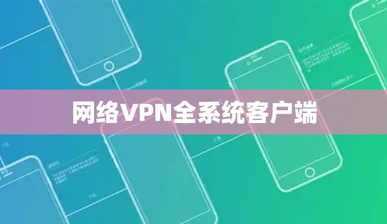 网络VPN全系统客户端 网络VPN全系统客户端