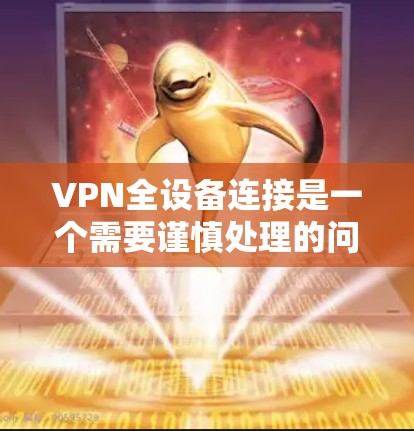 VPN全设备连接是一个需要谨慎处理的问题，通常涉及客户端连接到多个服务器或中间服务器，或者服务器本身出现问题。以下是一些步骤来解决这一问题