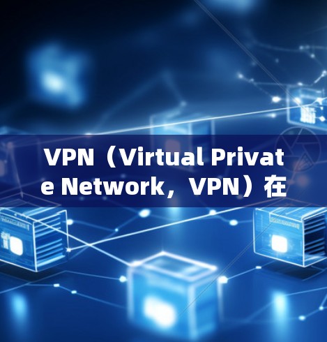 VPN(Virtual Private Network,VPN)在全球网络连接中扮演着重要角色,用户可以通过VPN连接到世界各地的服务器,方便进行各种在线操作。以下是关于VPN全球线路选择的详细指南 VPN(Virtual Private Network,VPN)在全球网络连接中扮演着重要角色,用户可以通过VPN连接到世界各地的服务器,方便进行各种在线操作。以下是关于VPN全球线路选择的详细指南