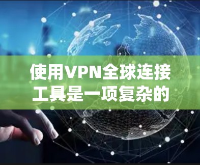 使用VPN全球连接工具是一项复杂的任务,但通过系统性地了解其关键方面,可以有效地进行。以下是详细的步骤指南 使用VPN全球连接工具是一项复杂的任务,但通过系统性地了解其关键方面,可以有效地进行。以下是详细的步骤指南