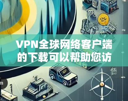 VPN全球网络客户端的下载可以帮助您访问全球范围内的互联网服务。以下是一些免费或适合免费使用的VPN客户端