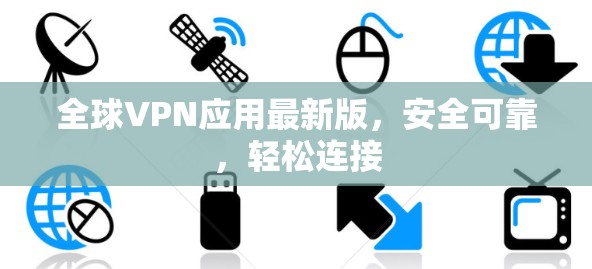 全球VPN应用最新版,安全可靠,轻松连接 全球VPN应用最新版,安全可靠,轻松连接