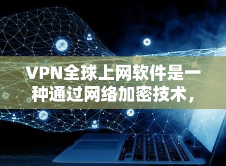 VPN全球上网软件是一种通过网络加密技术,将一段普通互联网连接到另一个地方,使对方在另一个地方访问相同的网站。以下是对VPN全球上网软件的详细总结和使用指南 VPN全球上网软件是一种通过网络加密技术,将一段普通互联网连接到另一个地方,使对方在另一个地方访问相同的网站。以下是对VPN全球上网软件的详细总结和使用指南