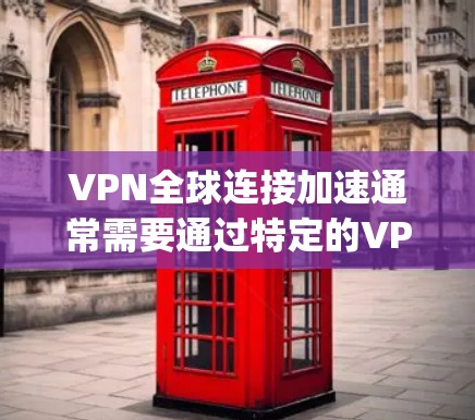 VPN全球连接加速通常需要通过特定的VPN协议来实现,例如VTT(虚拟terminal technology)或VTT+VTT with VPN)以下是一些可能的解决方案或步骤 VPN全球连接加速通常需要通过特定的VPN协议来实现,例如VTT(虚拟terminal technology)或VTT+VTT with VPN)以下是一些可能的解决方案或步骤