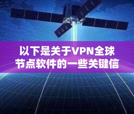 以下是关于VPN全球节点软件的一些关键信息 以下是关于VPN全球节点软件的一些关键信息